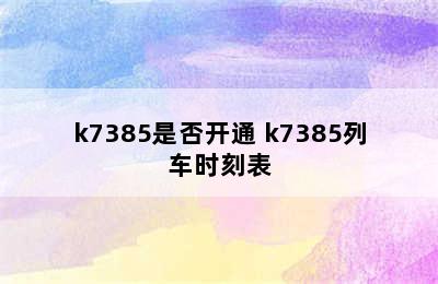 k7385是否开通 k7385列车时刻表